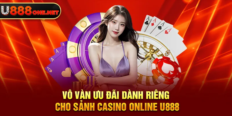 Vô vàn ưu đãi dành riêng cho sảnh Casino Online U888